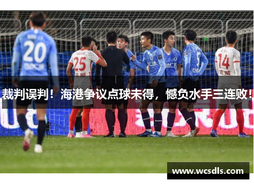 裁判误判！海港争议点球未得，憾负水手三连败！