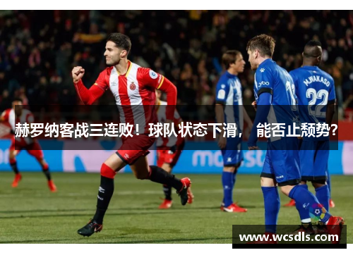 赫罗纳客战三连败！球队状态下滑， 能否止颓势？