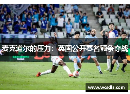 麦克道尔的压力：英国公开赛名额争夺战