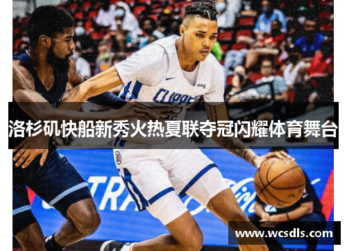 洛杉矶快船新秀火热夏联夺冠闪耀体育舞台